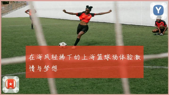 在海风轻拂下的上海篮球场体验激情与梦想