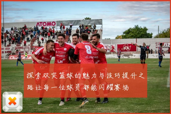 探索双突篮球的魅力与技巧提升之路让每一位球员都能闪耀赛场