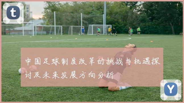 中国足球制度改革的挑战与机遇探讨及未来发展方向分析