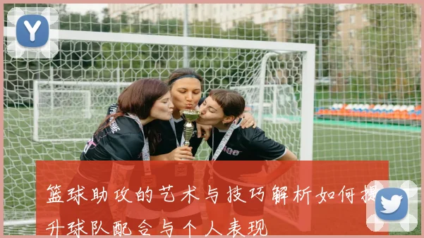 篮球助攻的艺术与技巧解析如何提升球队配合与个人表现