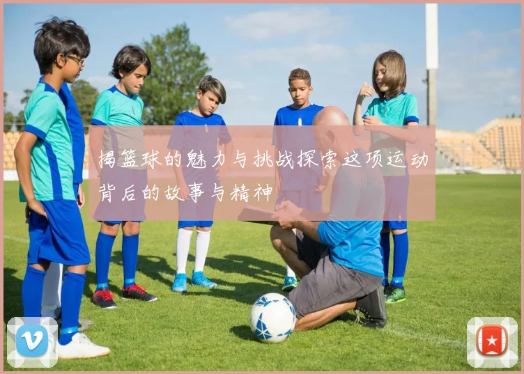 揭篮球的魅力与挑战探索这项运动背后的故事与精神